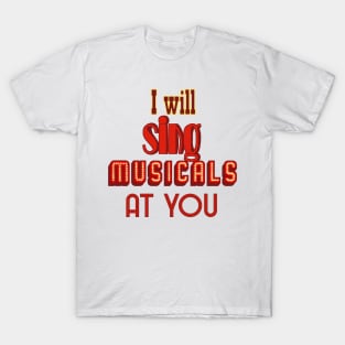 I will sing musicals at you T-Shirt